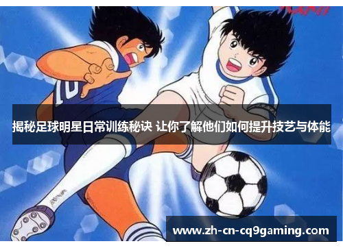 揭秘足球明星日常训练秘诀 让你了解他们如何提升技艺与体能