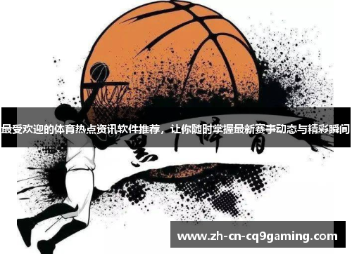 最受欢迎的体育热点资讯软件推荐，让你随时掌握最新赛事动态与精彩瞬间