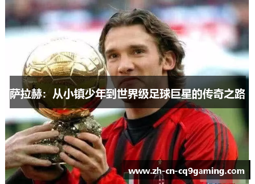 萨拉赫：从小镇少年到世界级足球巨星的传奇之路