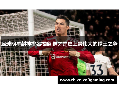 足球明星封神排名揭晓 谁才是史上最伟大的球王之争