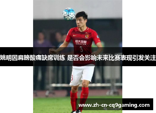 姚明因肩膀酸痛缺席训练 是否会影响未来比赛表现引发关注