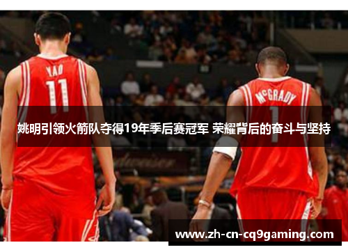 姚明引领火箭队夺得19年季后赛冠军 荣耀背后的奋斗与坚持