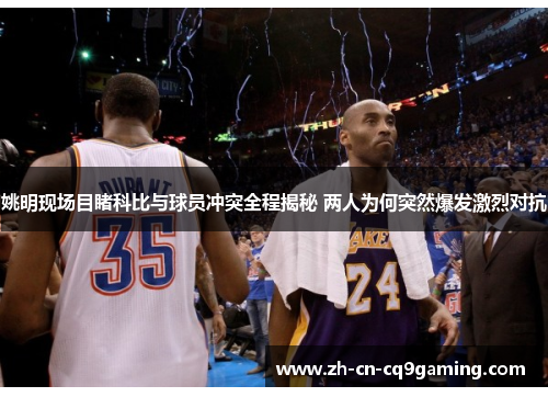 姚明现场目睹科比与球员冲突全程揭秘 两人为何突然爆发激烈对抗