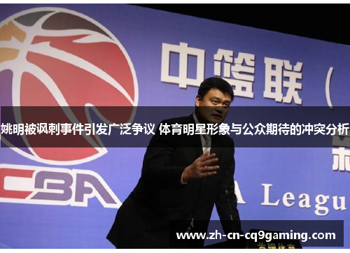 姚明被讽刺事件引发广泛争议 体育明星形象与公众期待的冲突分析