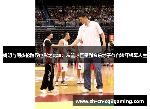 姚明与周杰伦跨界电影之比较：从篮球巨星到音乐才子各自演绎银幕人生