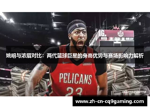 姚明与浓眉对比：两代篮球巨星的身高优势与赛场影响力解析