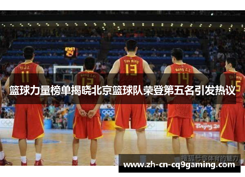 篮球力量榜单揭晓北京篮球队荣登第五名引发热议
