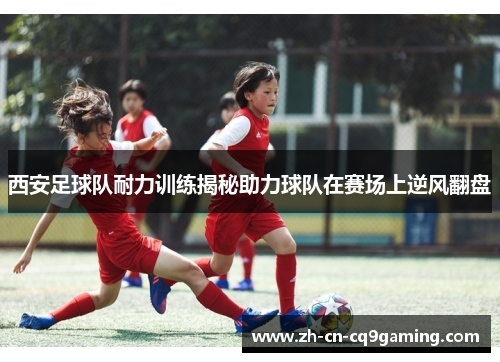 西安足球队耐力训练揭秘助力球队在赛场上逆风翻盘