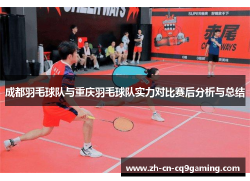 成都羽毛球队与重庆羽毛球队实力对比赛后分析与总结