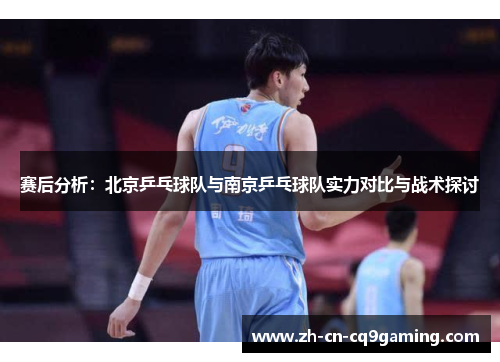 赛后分析：北京乒乓球队与南京乒乓球队实力对比与战术探讨