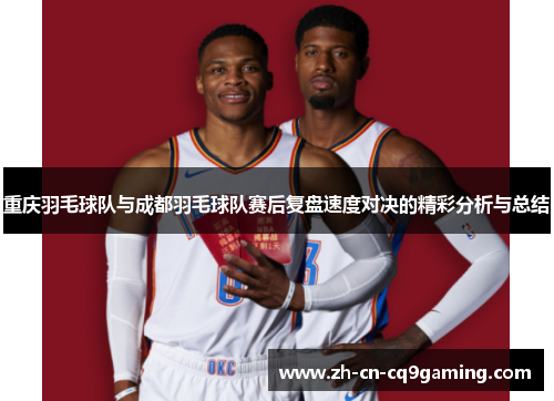 重庆羽毛球队与成都羽毛球队赛后复盘速度对决的精彩分析与总结