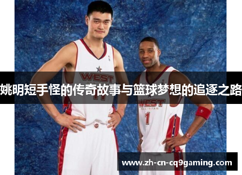 姚明短手怪的传奇故事与篮球梦想的追逐之路