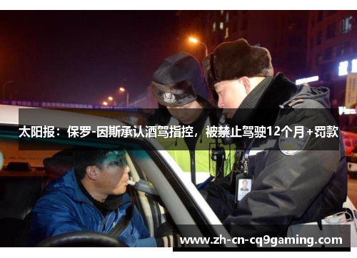 太阳报：保罗-因斯承认酒驾指控，被禁止驾驶12个月+罚款