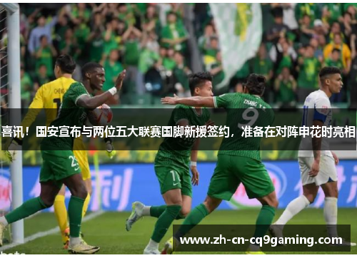 喜讯！国安宣布与两位五大联赛国脚新援签约，准备在对阵申花时亮相
