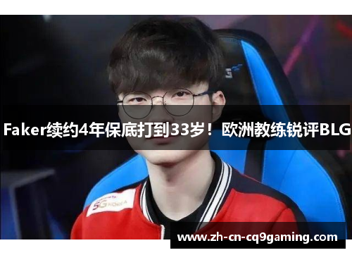 Faker续约4年保底打到33岁！欧洲教练锐评BLG