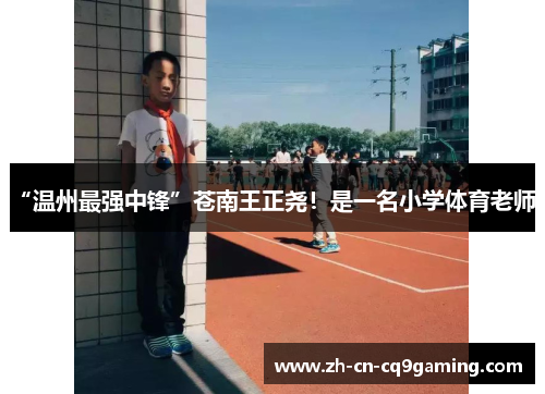 “温州最强中锋”苍南王正尧！是一名小学体育老师！
