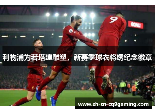 利物浦为若塔建雕塑，新赛季球衣将绣纪念徽章