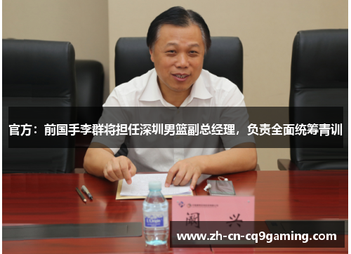 官方：前国手李群将担任深圳男篮副总经理，负责全面统筹青训