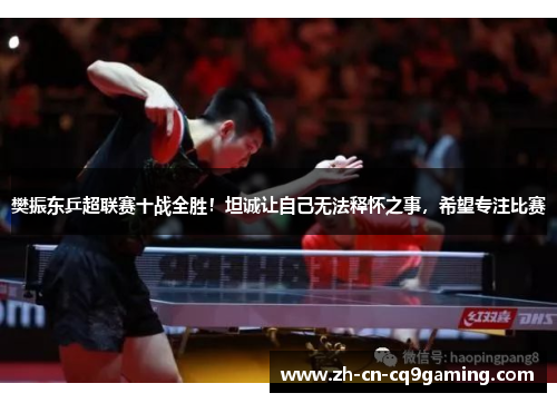 樊振东乒超联赛十战全胜！坦诚让自己无法释怀之事，希望专注比赛