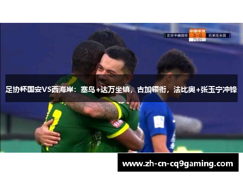 足协杯国安VS西海岸：塞鸟+达万坐镇，古加领衔，法比奥+张玉宁冲锋